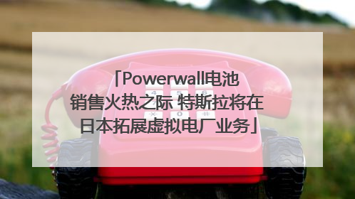 Powerwall电池销售火热之际 特斯拉将在日本拓展虚拟电厂业务