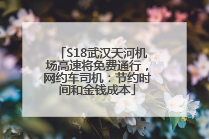 S18武汉天河机场高速将免费通行，网约车司机：节约时间和金钱成本