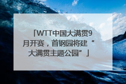 WTT中国大满贯9月开赛，首钢园将建“大满贯主题公园”