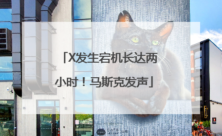 X发生宕机长达两小时！马斯克发声
