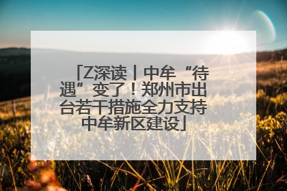 Z深读丨中牟“待遇”变了！郑州市出台若干措施全力支持中牟新区建设